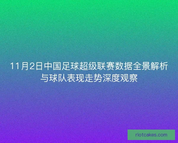 11月2日中国足球超级联赛数据全景解析与球队表现走势深度观察 11月2日中国足球超级联赛数据全景解析与球队表现走势深度观察