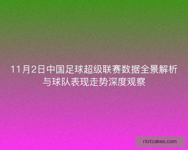 11月2日中国足球超级联赛数据全景解析与球队表现走势深度观察 11月2日中国足球超级联赛数据全景解析与球队表现走势深度观察