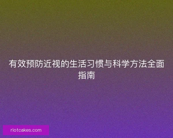 有效预防近视的生活习惯与科学方法全面指南