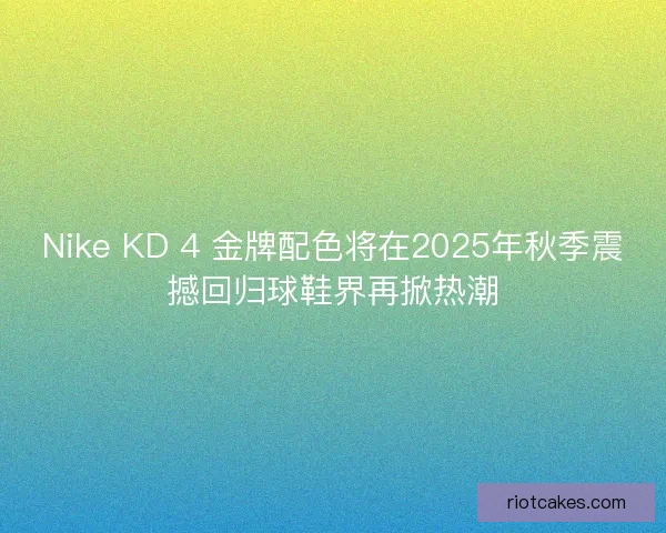 Nike KD 4 金牌配色将在2025年秋季震撼回归球鞋界再掀热潮 Nike KD 4 金牌配色将在2025年秋季震撼回归球鞋界再掀热潮
