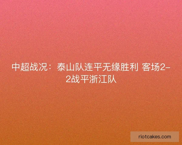 中超战况:泰山队连平无缘胜利 客场2-2战平浙江队 中超战况:泰山队连平无缘胜利 客场2-2战平浙江队