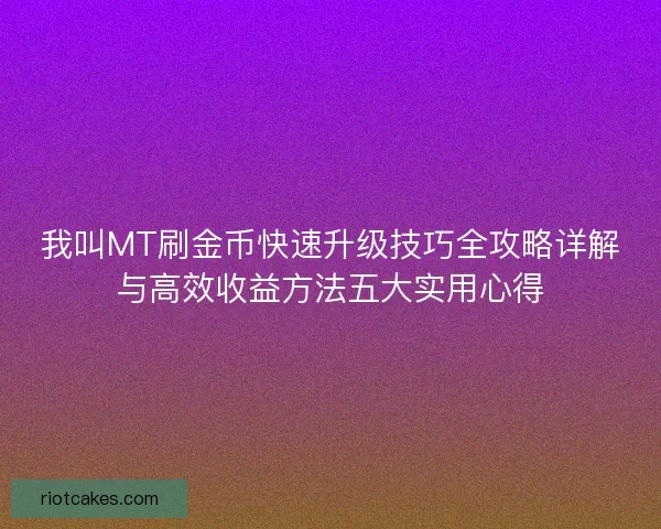 我叫MT刷金币快速升级技巧全攻略详解与高效收益方法五大实用心得 我叫MT刷金币快速升级技巧全攻略详解与高效收益方法五大实用心得